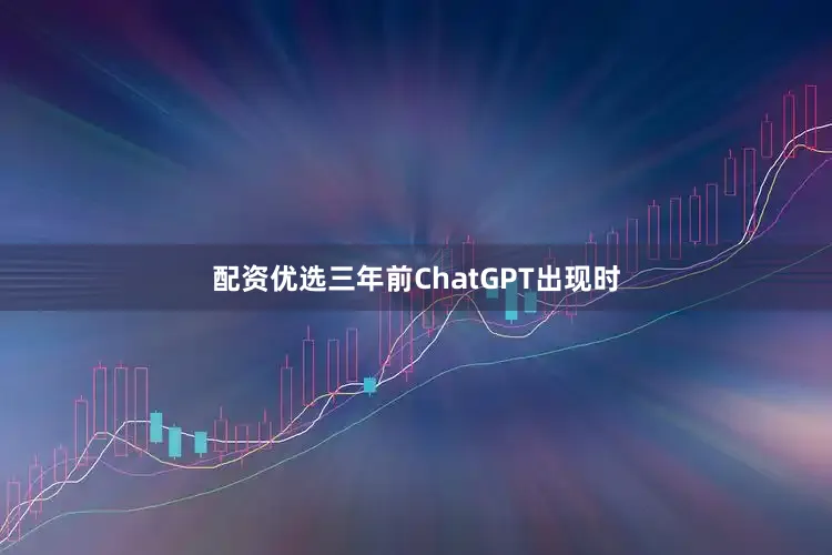 配资优选三年前ChatGPT出现时
