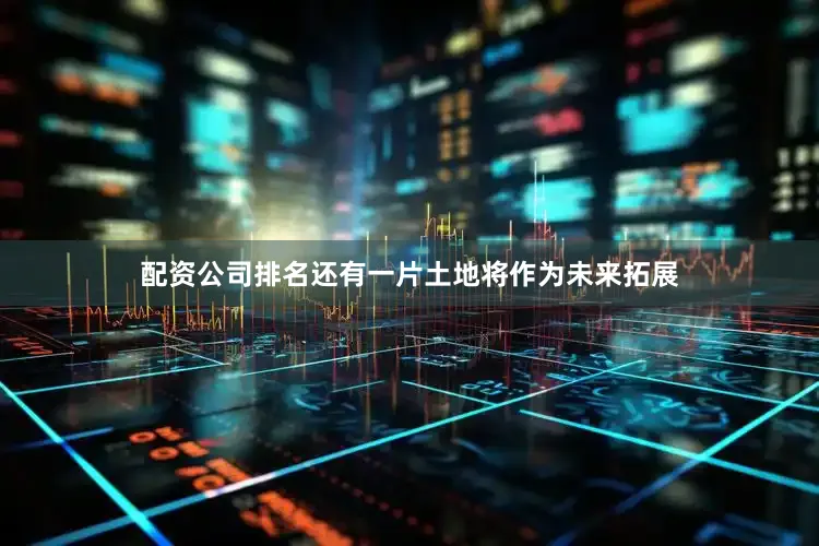 配资公司排名还有一片土地将作为未来拓展