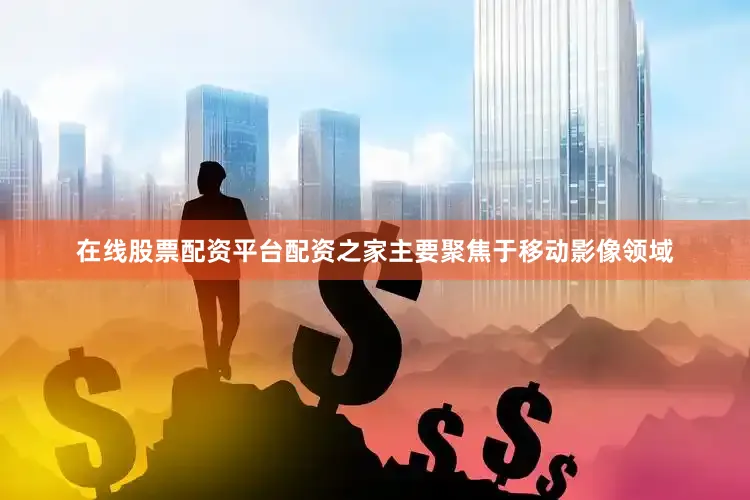 在线股票配资平台配资之家主要聚焦于移动影像领域