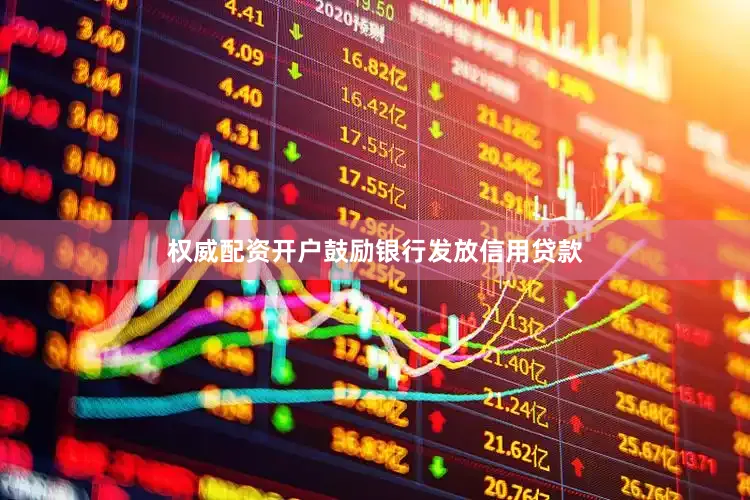 权威配资开户鼓励银行发放信用贷款